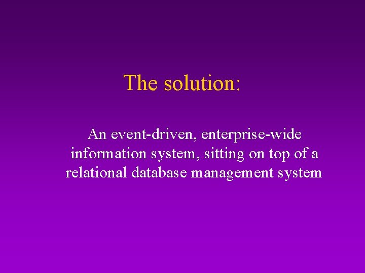 The solution: An event-driven, enterprise-wide information system, sitting on top of a relational database