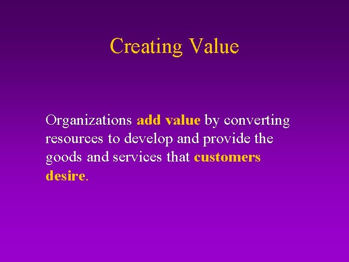 Creating Value Organizations add value by converting resources to develop and provide the goods