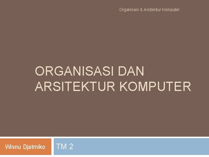 Organisasi & Arsitektur Komputer ORGANISASI DAN ARSITEKTUR KOMPUTER Wisnu Djatmiko TM 2 