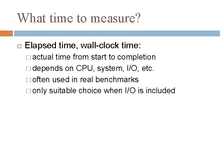 What time to measure? Elapsed time, wall-clock time: � actual time from start to