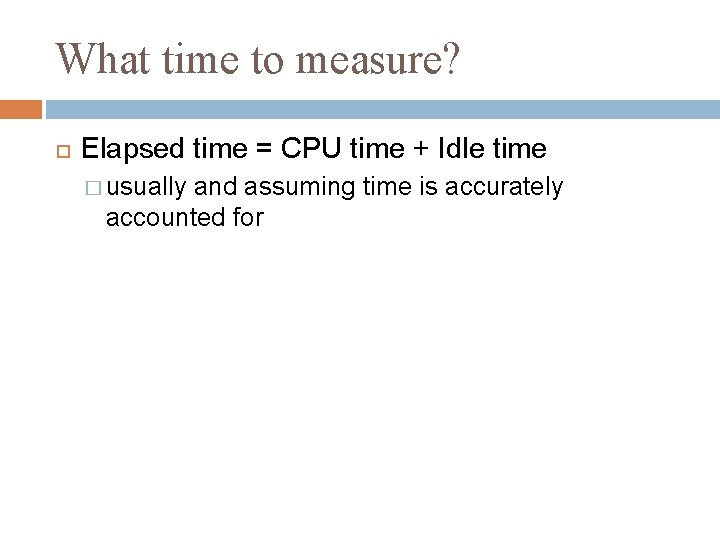 What time to measure? Elapsed time = CPU time + Idle time � usually