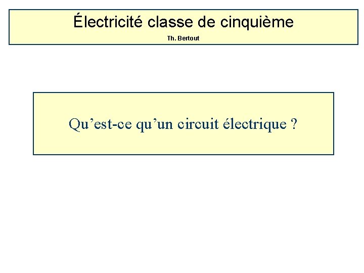 Électricité classe de cinquième Th. Bertout Qu’est-ce qu’un circuit électrique ? 