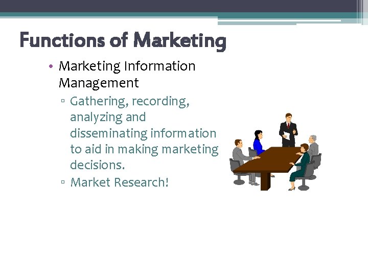 Functions of Marketing • Marketing Information Management ▫ Gathering, recording, analyzing and disseminating information