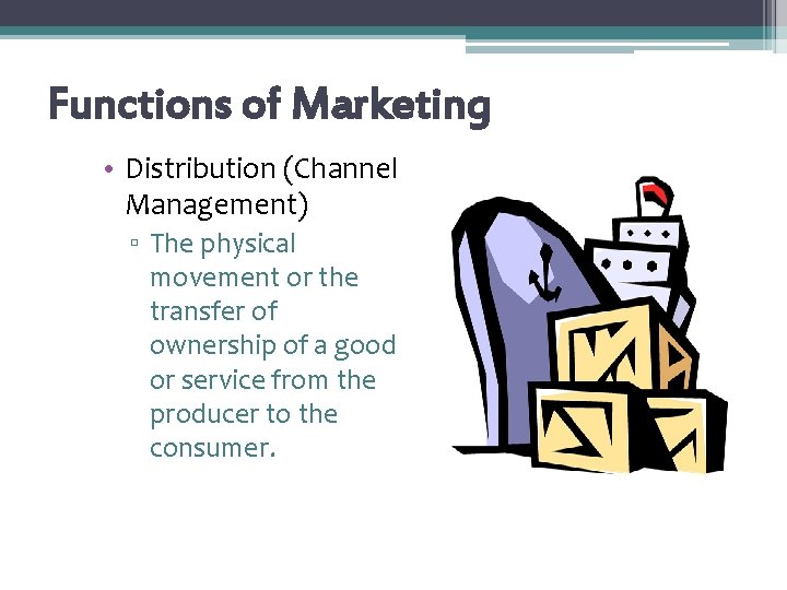 Functions of Marketing • Distribution (Channel Management) ▫ The physical movement or the transfer