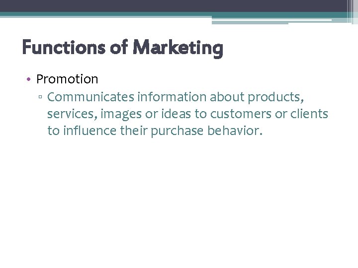 Functions of Marketing • Promotion ▫ Communicates information about products, services, images or ideas