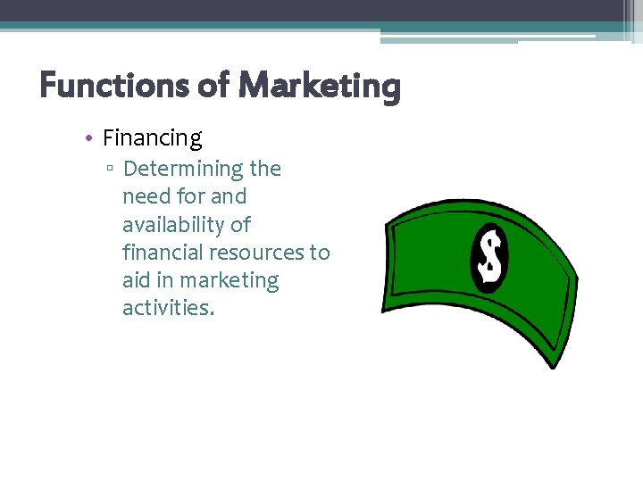 Functions of Marketing • Financing ▫ Determining the need for and availability of financial