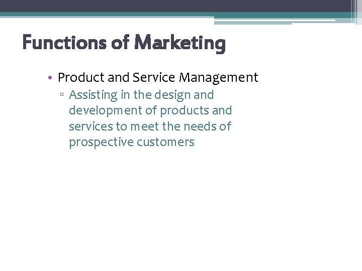 Functions of Marketing • Product and Service Management ▫ Assisting in the design and