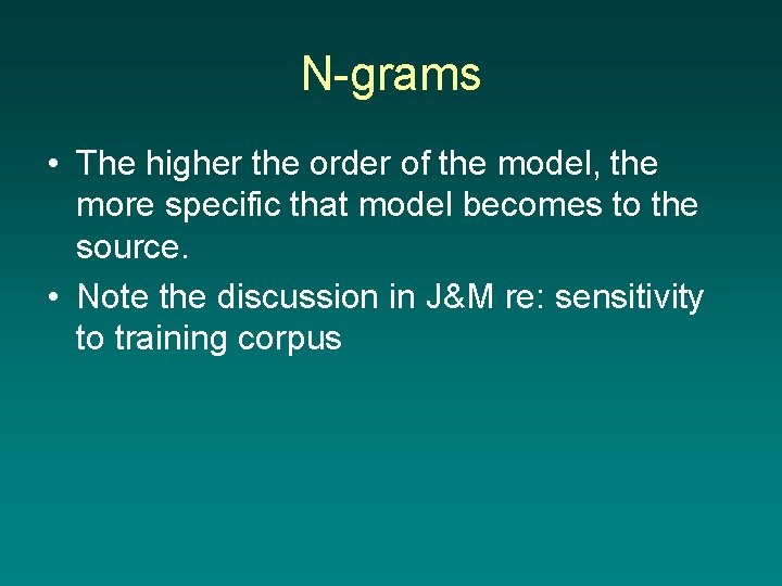 N-grams • The higher the order of the model, the more specific that model