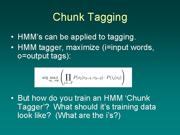 Chunk Tagging • HMM’s can be applied to tagging. • HMM tagger, maximize (i=input