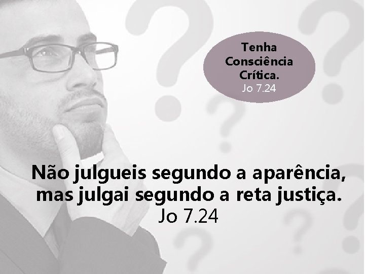 Tenha Consciência Crítica. Jo 7. 24 Não julgueis segundo a aparência, mas julgai segundo Tenha Consciência Crítica. Jo 7. 24 Não julgueis segundo a aparência, mas julgai segundo