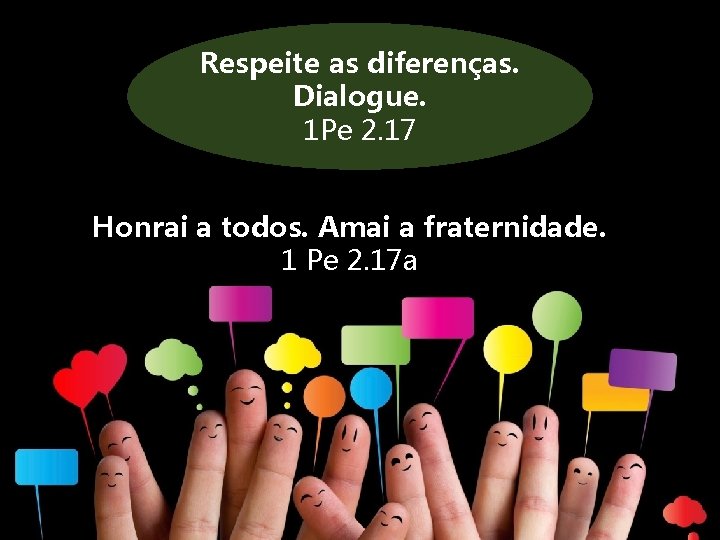 Respeite as diferenças. Dialogue. 1 Pe 2. 17 Honrai a todos. Amai a fraternidade. Respeite as diferenças. Dialogue. 1 Pe 2. 17 Honrai a todos. Amai a fraternidade.