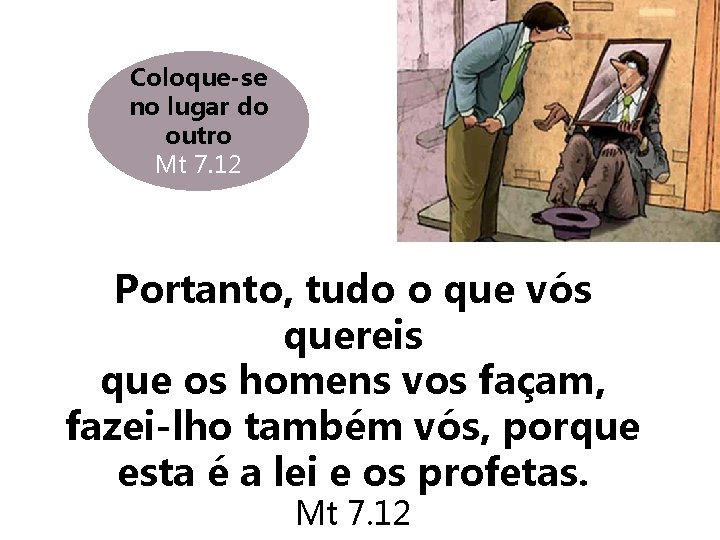 Coloque-se no lugar do outro Mt 7. 12 Portanto, tudo o que vós quereis Coloque-se no lugar do outro Mt 7. 12 Portanto, tudo o que vós quereis