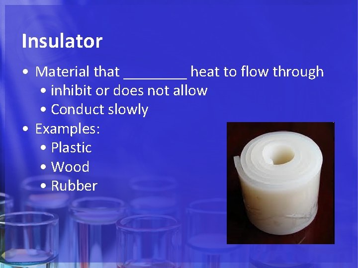 Insulator • Material that ____ heat to flow through • inhibit or does not