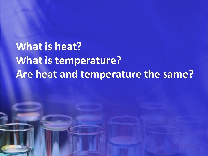 What is heat? What is temperature? Are heat and temperature the same? 