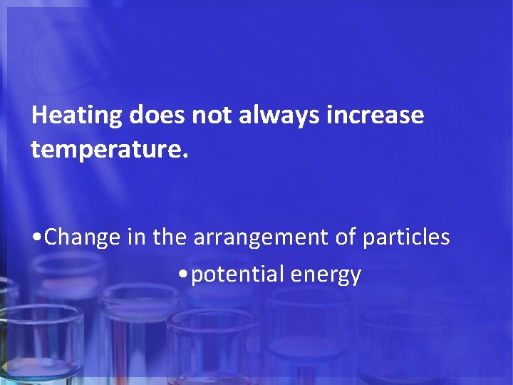 Heating does not always increase temperature. • Change in the arrangement of particles •