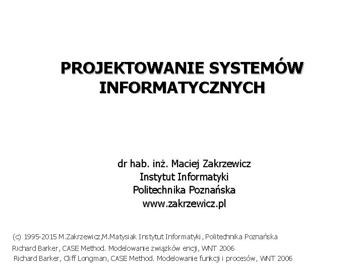 PROJEKTOWANIE SYSTEMÓW INFORMATYCZNYCH dr hab. inż. Maciej Zakrzewicz Instytut Informatyki Politechnika Poznańska www. zakrzewicz.