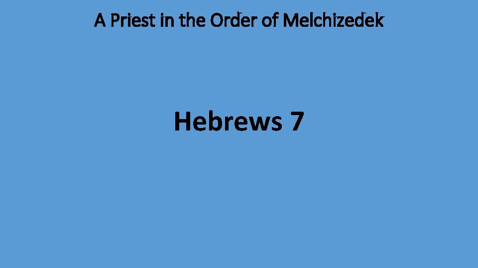 A Priest in the Order of Melchizedek Hebrews 7 