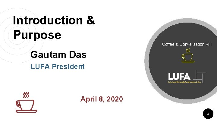 Introduction & Purpose Coffee & Conversation VIII Gautam Das LUFA President April 8, 2020 Introduction & Purpose Coffee & Conversation VIII Gautam Das LUFA President April 8, 2020