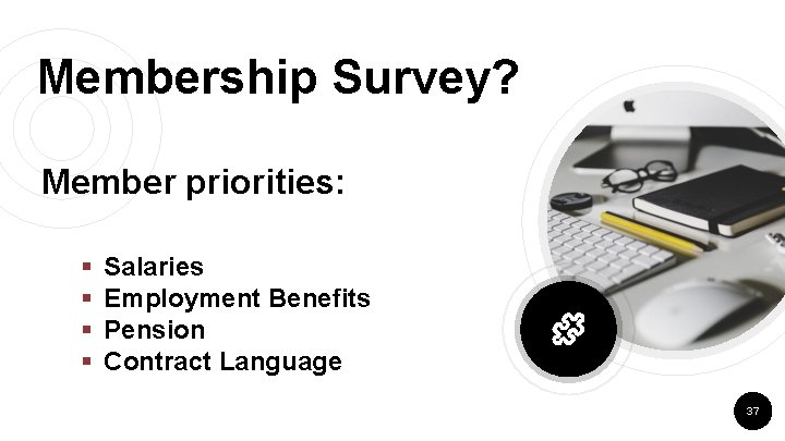 Membership Survey? Member priorities: § § Salaries Employment Benefits Pension Contract Language 37 Membership Survey? Member priorities: § § Salaries Employment Benefits Pension Contract Language 37