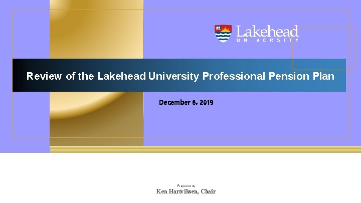 Review of the Lakehead University Professional Pension Plan December 6, 2019 Prepared by Ken Review of the Lakehead University Professional Pension Plan December 6, 2019 Prepared by Ken
