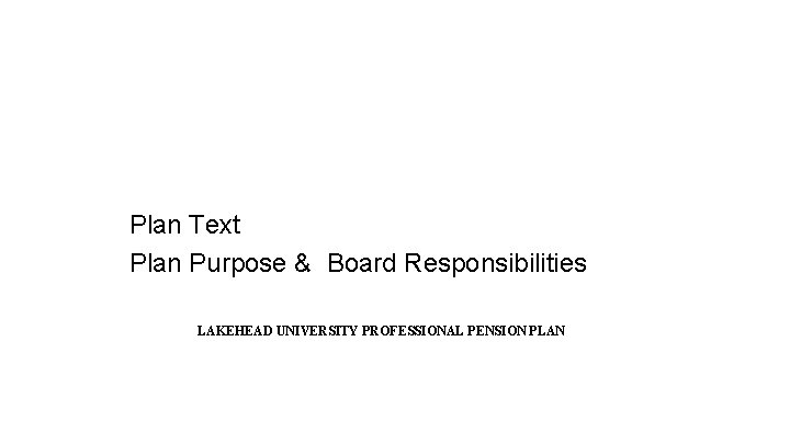 Plan Text Plan Purpose & Board Responsibilities LAKEHEAD UNIVERSITY PROFESSIONAL PENSION PLAN Plan Text Plan Purpose & Board Responsibilities LAKEHEAD UNIVERSITY PROFESSIONAL PENSION PLAN