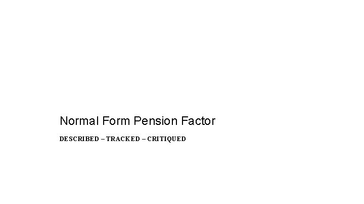 Normal Form Pension Factor DESCRIBED – TRACKED – CRITIQUED Normal Form Pension Factor DESCRIBED – TRACKED – CRITIQUED