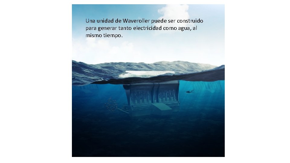 Una unidad de Waveroller puede ser construido para generar tanto electricidad como agua, al