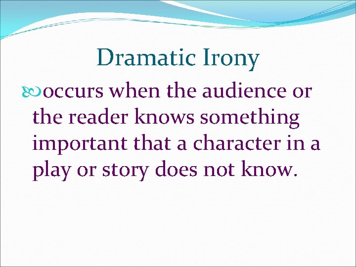 Dramatic Irony occurs when the audience or the reader knows something important that a