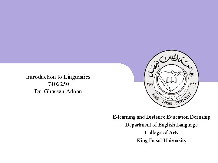 Introduction to Linguistics 7403250 Dr. Ghassan Adnan E-learning and Distance Education Deanship Department of Introduction to Linguistics 7403250 Dr. Ghassan Adnan E-learning and Distance Education Deanship Department of