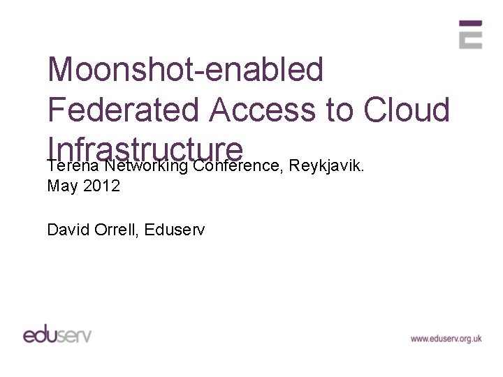 Moonshot-enabled Federated Access to Cloud Infrastructure Terena Networking Conference, Reykjavik. May 2012 David Orrell,