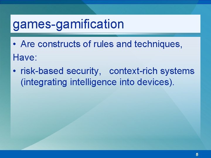 games-gamification • Are constructs of rules and techniques, Have: • risk-based security, context-rich systems
