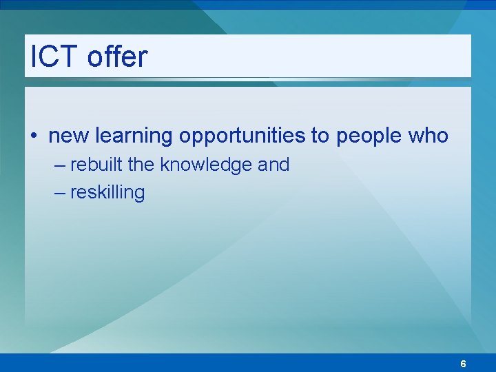 ICT offer • new learning opportunities to people who – rebuilt the knowledge and