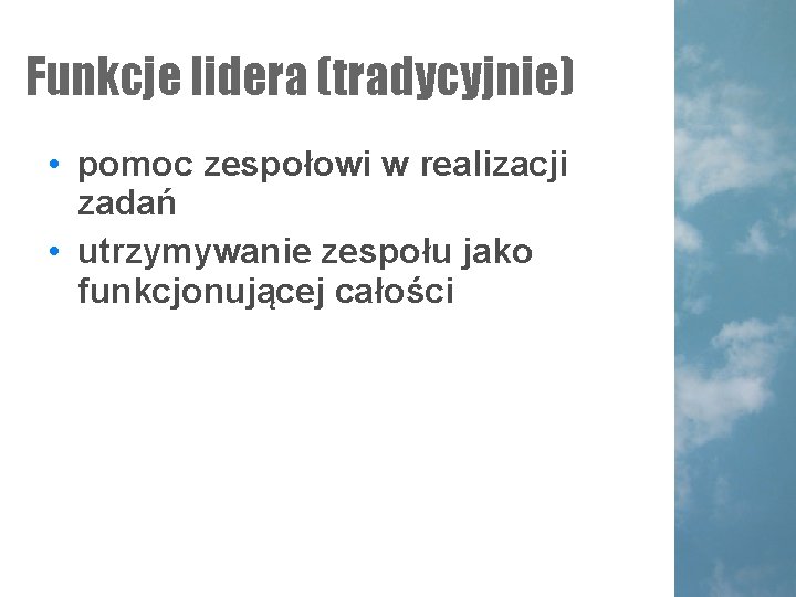 Funkcje lidera (tradycyjnie) • pomoc zespołowi w realizacji zadań • utrzymywanie zespołu jako funkcjonującej Funkcje lidera (tradycyjnie) • pomoc zespołowi w realizacji zadań • utrzymywanie zespołu jako funkcjonującej