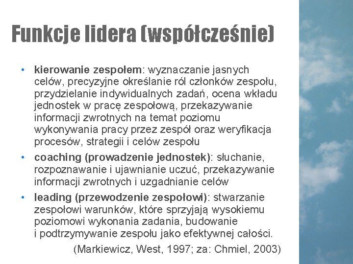 Funkcje lidera (współcześnie) • kierowanie zespołem: wyznaczanie jasnych celów, precyzyjne określanie ról członków zespołu, Funkcje lidera (współcześnie) • kierowanie zespołem: wyznaczanie jasnych celów, precyzyjne określanie ról członków zespołu,