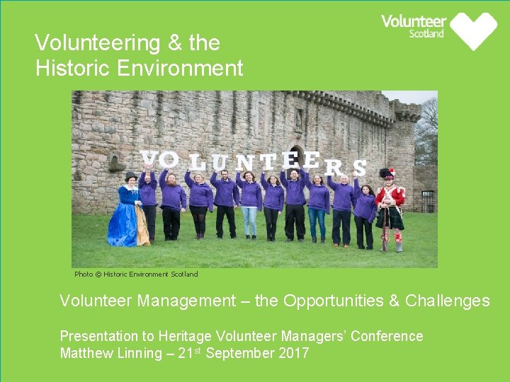 Volunteering & the Historic Environment Photo © Historic Environment Scotland Volunteer Management – the