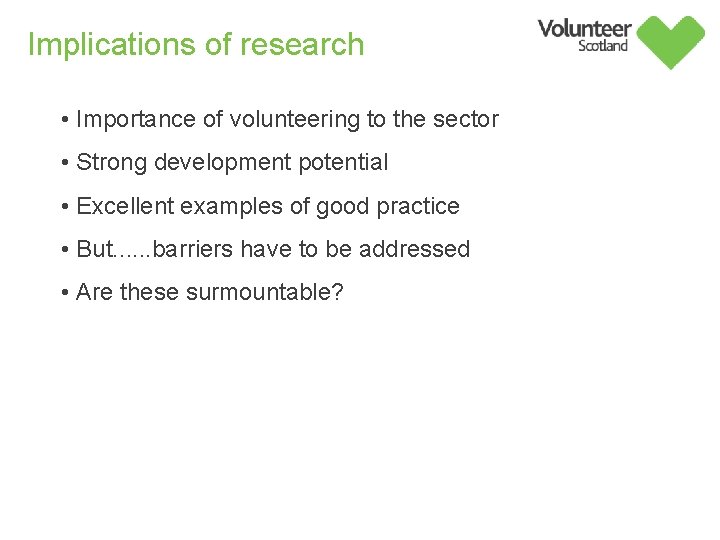 Implications of research • Importance of volunteering to the sector • Strong development potential