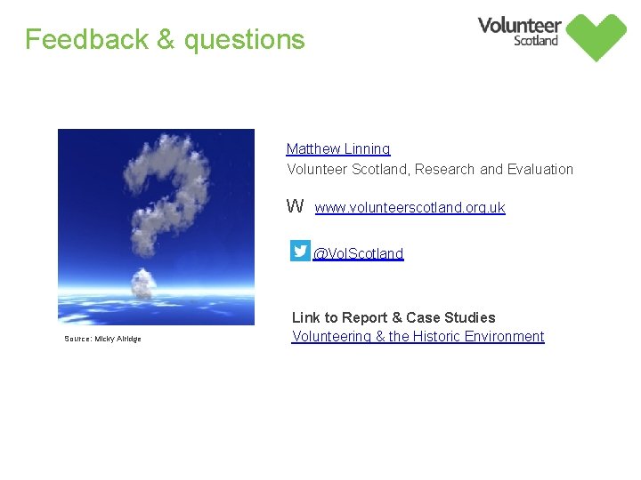 Feedback & questions Matthew Linning Volunteer Scotland, Research and Evaluation W www. volunteerscotland. org.