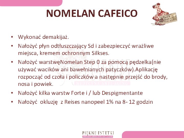 NOMELAN CAFEICO • Wykonać demakijaż. • Nałożyć płyn odtłuszczający Sd i zabezpieczyć wrażliwe miejsca,