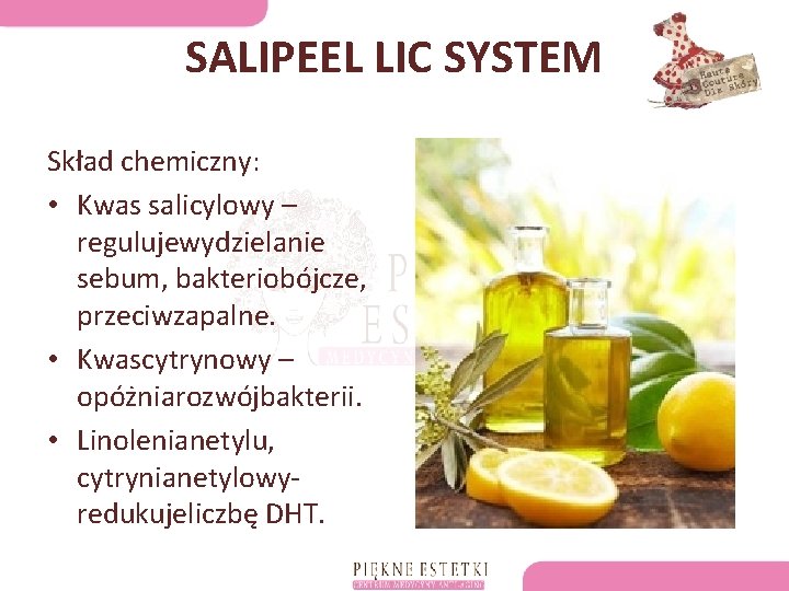 SALIPEEL LIC SYSTEM Skład chemiczny: • Kwas salicylowy – regulujewydzielanie sebum, bakteriobójcze, przeciwzapalne. •