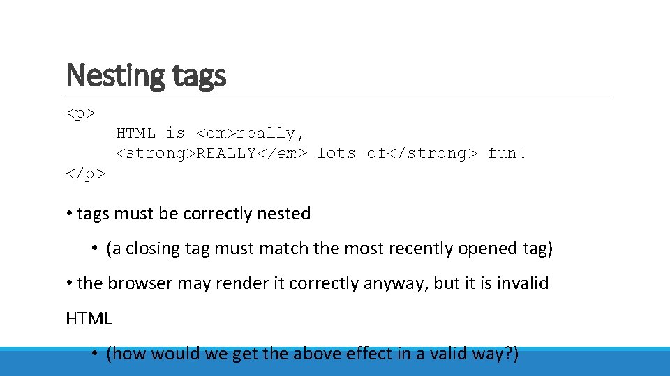 Nesting tags <p> HTML is <em>really, <strong>REALLY</em> lots of</strong> fun! </p> • tags must
