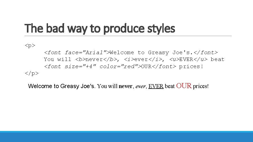 The bad way to produce styles <p> <font face="Arial">Welcome to Greasy Joe's. </font> You