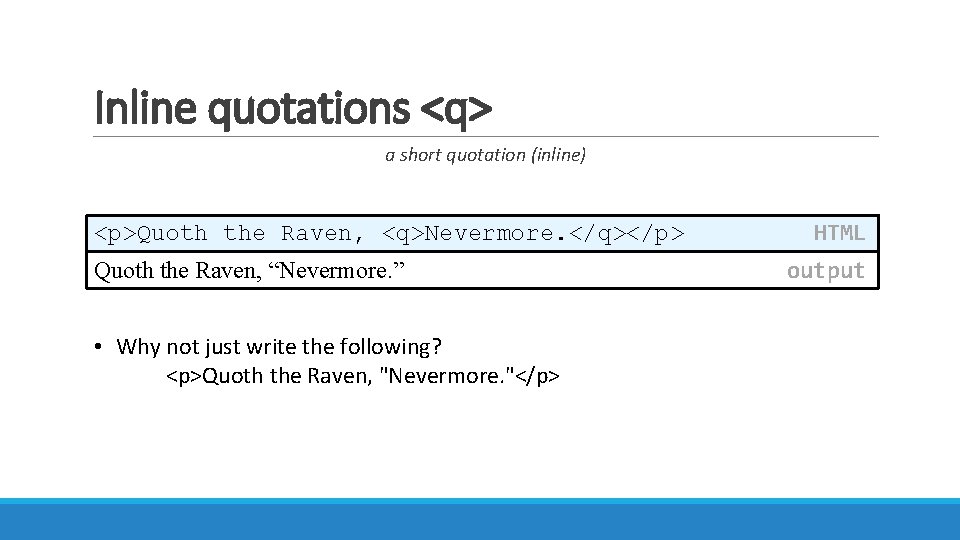 Inline quotations <q> a short quotation (inline) <p>Quoth the Raven, <q>Nevermore. </q></p> Quoth the