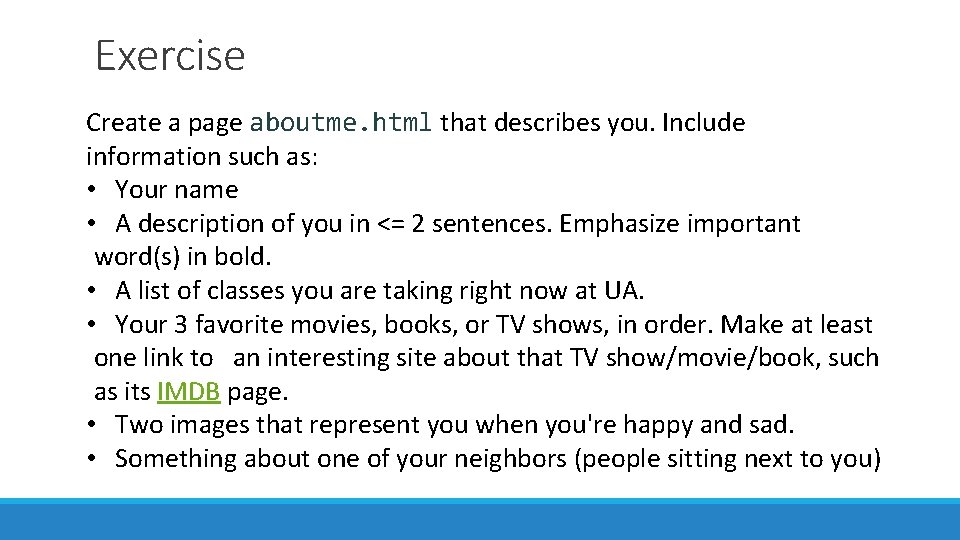 Exercise Create a page aboutme. html that describes you. Include information such as: •