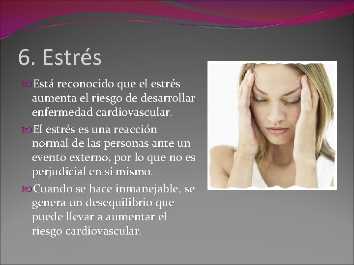 6. Estrés Está reconocido que el estrés aumenta el riesgo de desarrollar enfermedad cardiovascular.