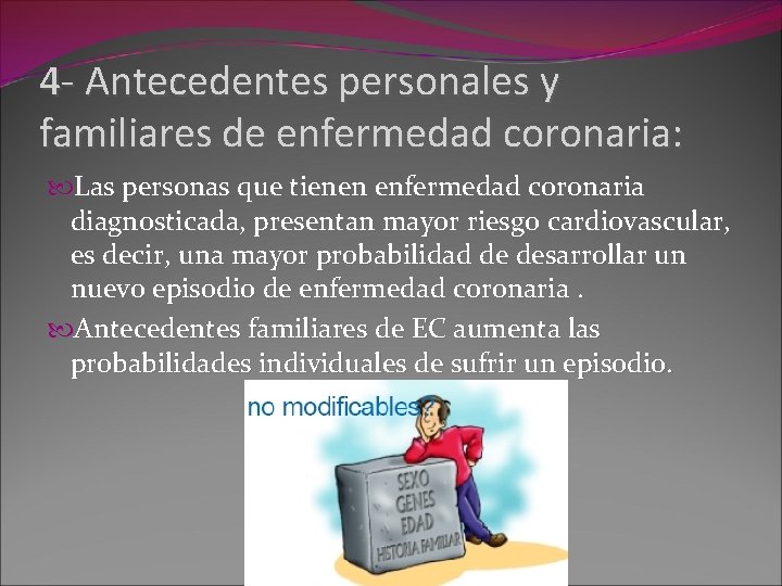 4 - Antecedentes personales y familiares de enfermedad coronaria: Las personas que tienen enfermedad