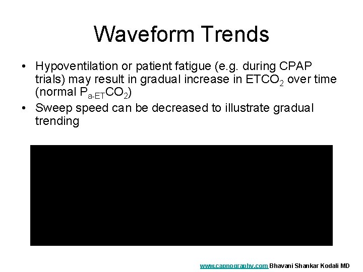 Waveform Trends • Hypoventilation or patient fatigue (e. g. during CPAP trials) may result