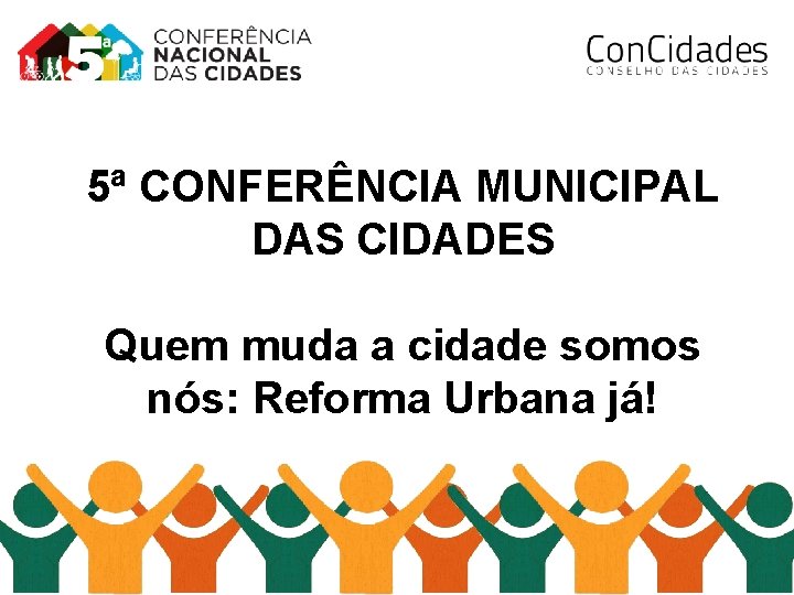5ª CONFERÊNCIA MUNICIPAL DAS CIDADES Quem muda a cidade somos nós: Reforma Urbana já!