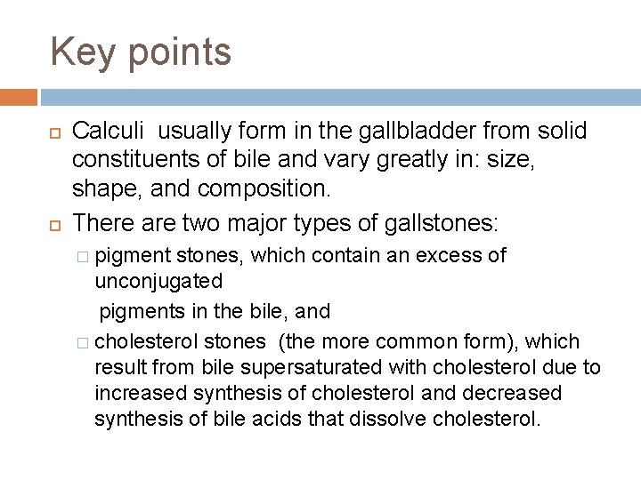 Key points Calculi usually form in the gallbladder from solid constituents of bile and