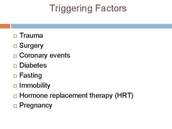 Triggering Factors Trauma Surgery Coronary events Diabetes Fasting Immobility Hormone replacement therapy (HRT) Pregnancy