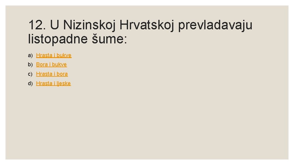 12. U Nizinskoj Hrvatskoj prevladavaju listopadne šume: a) Hrasta i bukve b) Bora i